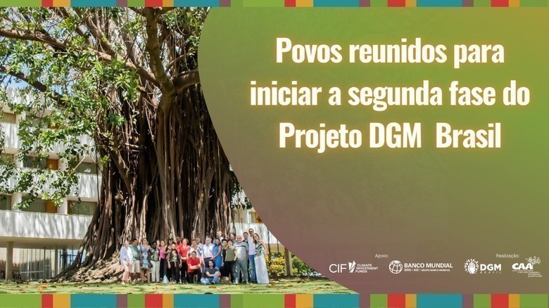 Fase 2 do Projeto DGM Brasil vai apoiar o fortalecimento dos Povos Tradicionais e da vida do planeta
